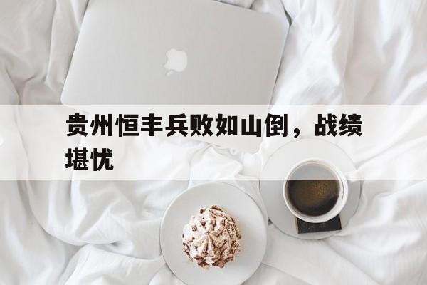 开云体育app-贵州恒丰兵败如山倒，战绩堪忧的简单介绍